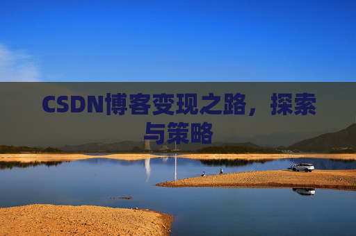CSDN博客变现之路,探索与策略