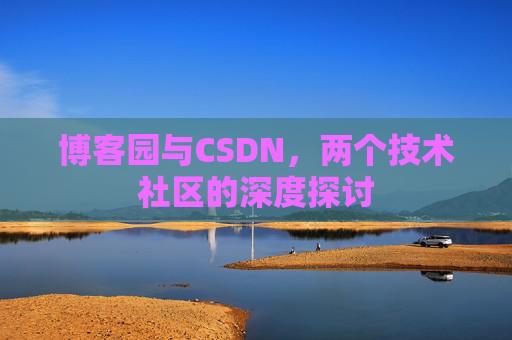 博客园与CSDN，两个技术社区的深度探讨