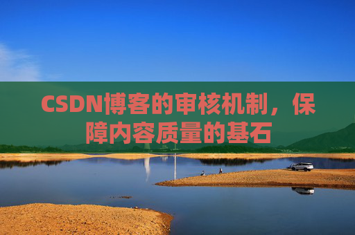 CSDN博客的审核机制，保障内容质量的基石