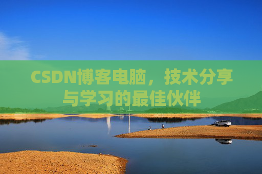 CSDN博客电脑，技术分享与学习的最佳伙伴